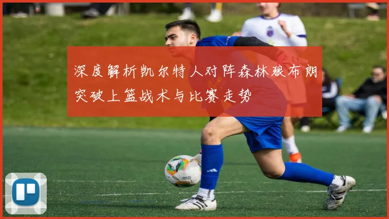 深度解析凯尔特人对阵森林狼布朗突破上篮战术与比赛走势