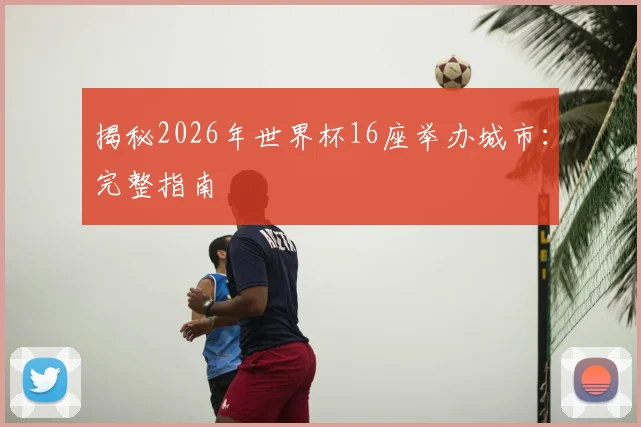 揭秘2026年世界杯16座举办城市:完整指南