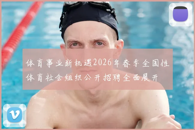 体育事业新机遇2026年春季全国性体育社会组织公开招聘全面展开
