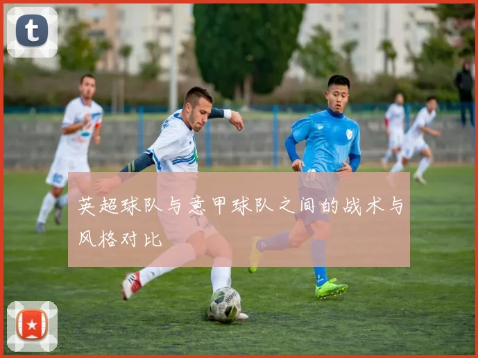 英超球队与意甲球队之间的战术与风格对比