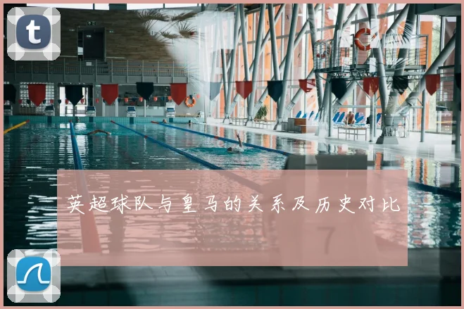 英超球队与皇马的关系及历史对比