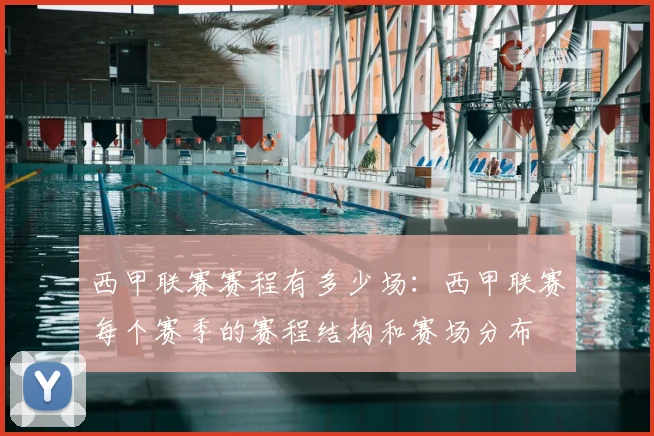 西甲联赛赛程有多少场：西甲联赛每个赛季的赛程结构和赛场分布