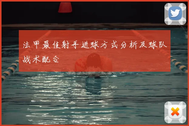 法甲最佳射手进球方式分析及球队战术配合