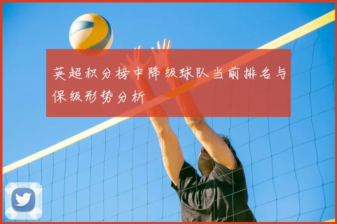 英超积分榜中降级球队当前排名与保级形势分析