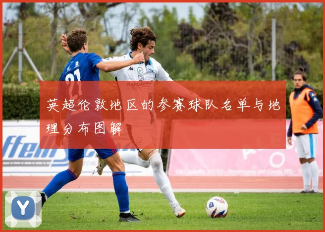 英超伦敦地区的参赛球队名单与地理分布图解