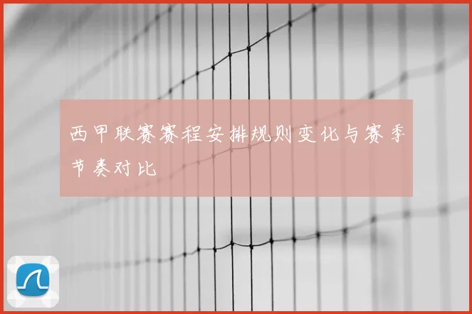 西甲联赛赛程安排规则变化与赛季节奏对比