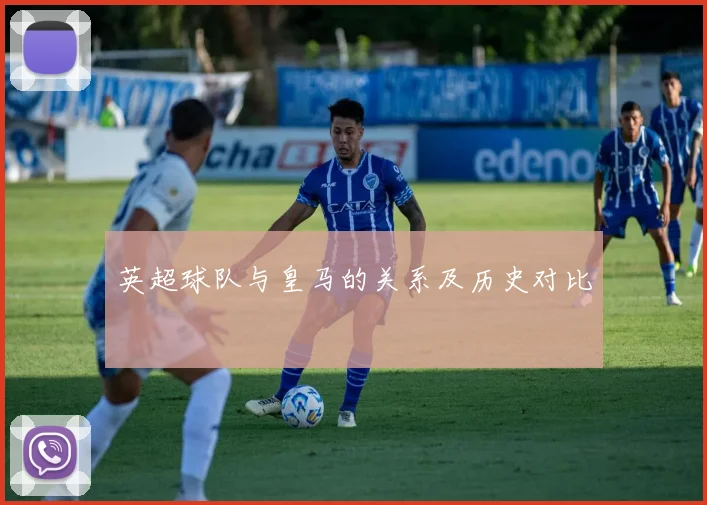 英超球队与皇马的关系及历史对比